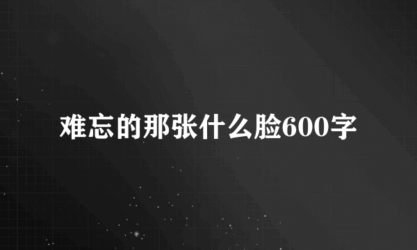 难忘的那张什么脸600字