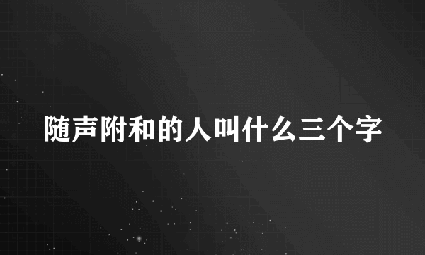 随声附和的人叫什么三个字