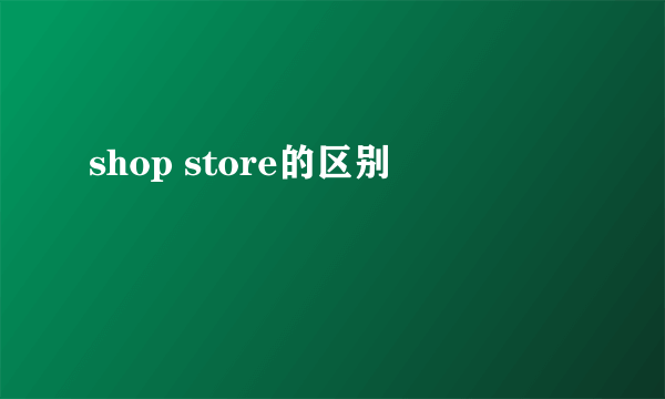 shop store的区别