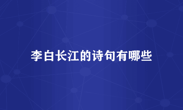李白长江的诗句有哪些