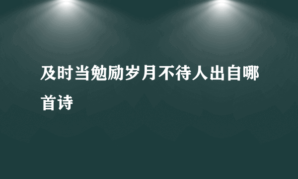 及时当勉励岁月不待人出自哪首诗