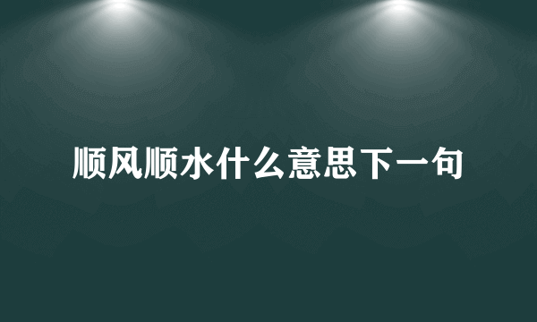 顺风顺水什么意思下一句