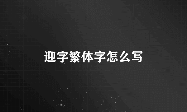 迎字繁体字怎么写