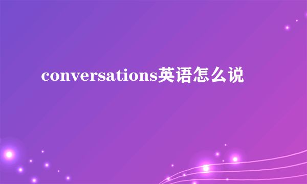 conversations英语怎么说