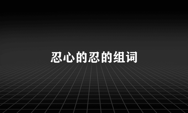 忍心的忍的组词