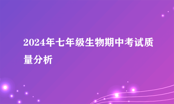 2024年七年级生物期中考试质量分析