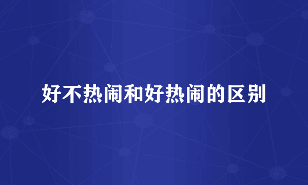 好不热闹和好热闹的区别