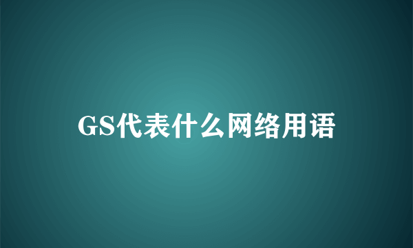 GS代表什么网络用语
