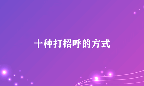 十种打招呼的方式