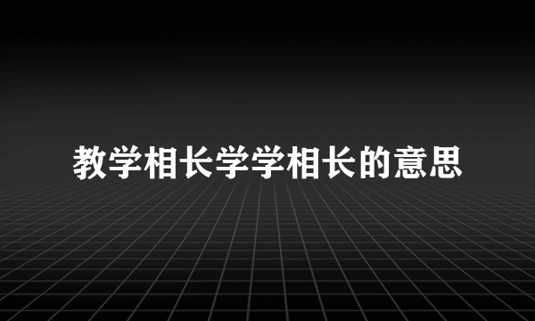 教学相长学学相长的意思