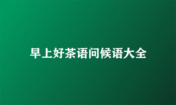 早上好茶语问候语大全