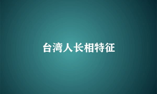 台湾人长相特征