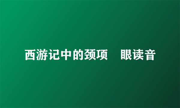 西游记中的颈项嗛眼读音
