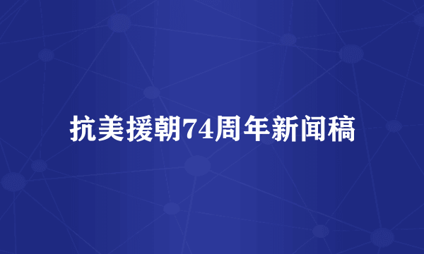 抗美援朝74周年新闻稿