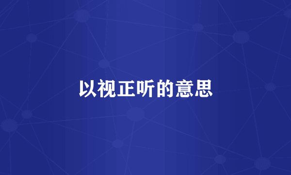 以视正听的意思