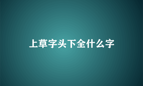 上草字头下全什么字