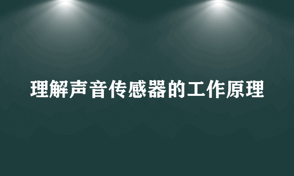 理解声音传感器的工作原理