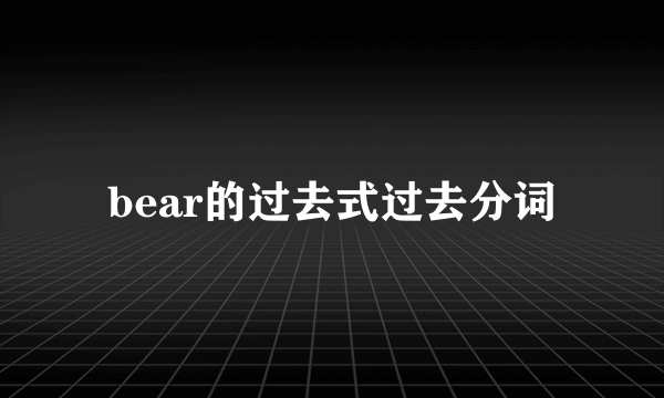 bear的过去式过去分词