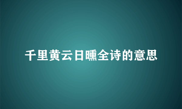 千里黄云日曛全诗的意思