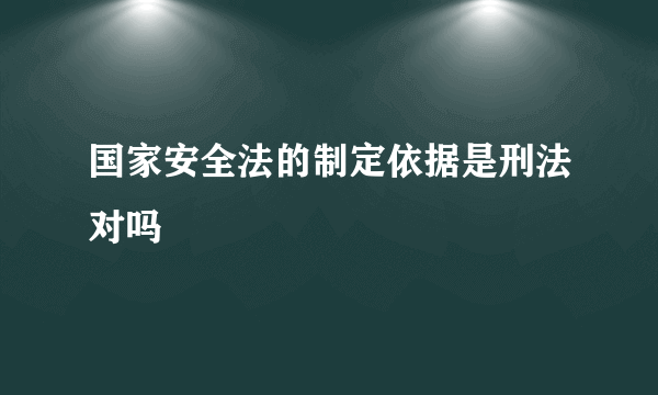 国家安全法的制定依据是刑法对吗