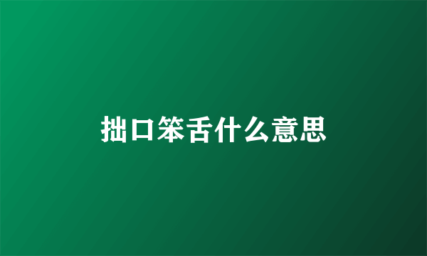 拙口笨舌什么意思