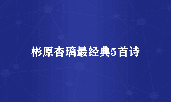 彬原杏璃最经典5首诗