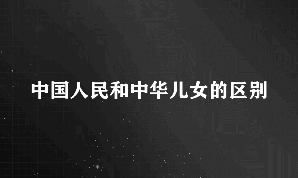 中国人民和中华儿女的区别
