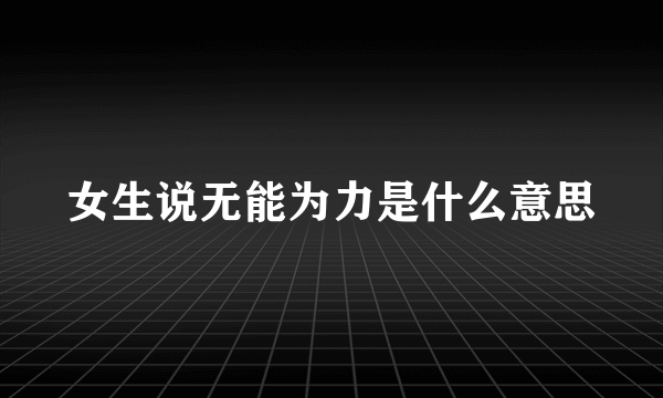 女生说无能为力是什么意思