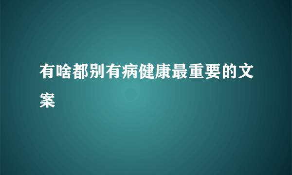 有啥都别有病健康最重要的文案