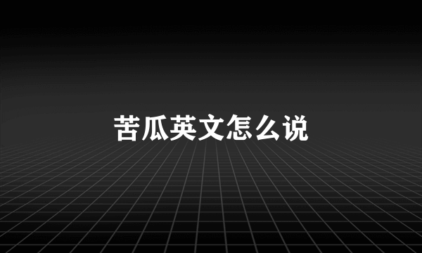 苦瓜英文怎么说