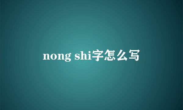 nong shi字怎么写