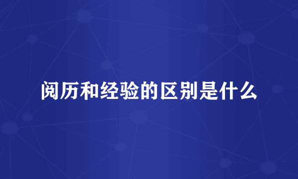 阅历和经验的区别是什么