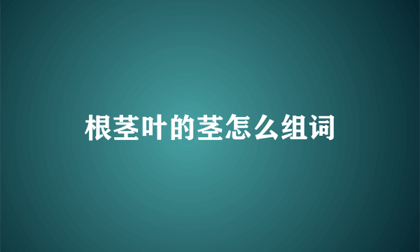 根茎叶的茎怎么组词