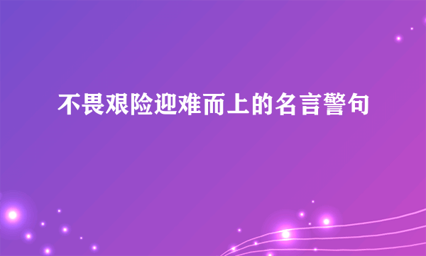 不畏艰险迎难而上的名言警句