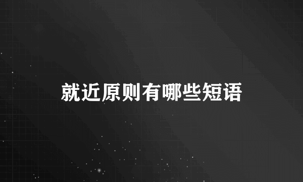 就近原则有哪些短语