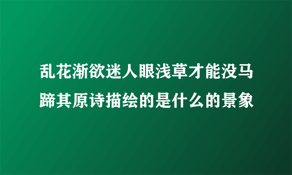 乱花渐欲迷人眼浅草才能没马蹄其原诗描绘的是什么的景象