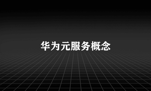 华为元服务概念