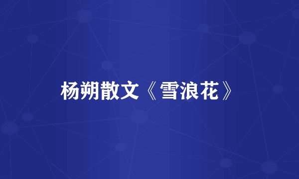 杨朔散文《雪浪花》