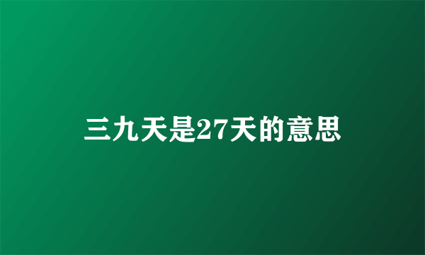 三九天是27天的意思