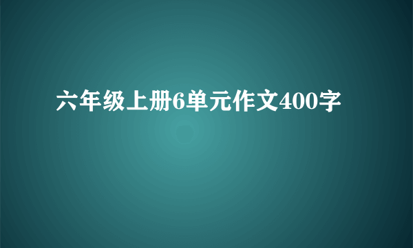六年级上册6单元作文400字