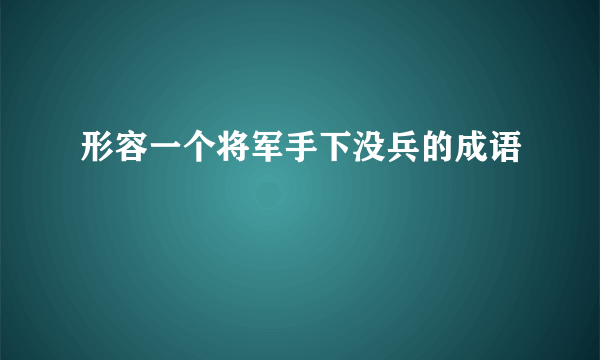 形容一个将军手下没兵的成语