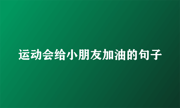 运动会给小朋友加油的句子