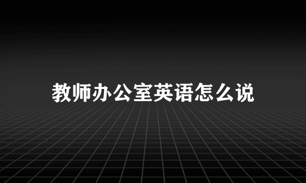 教师办公室英语怎么说