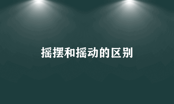 摇摆和摇动的区别