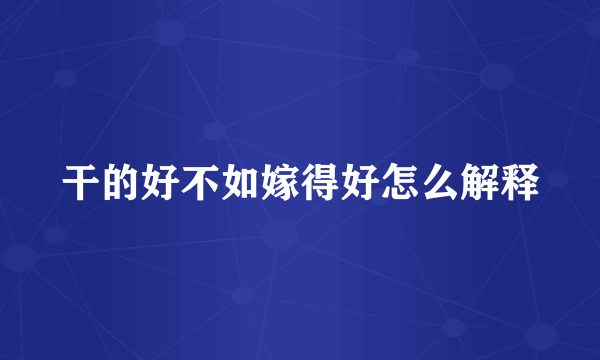 干的好不如嫁得好怎么解释