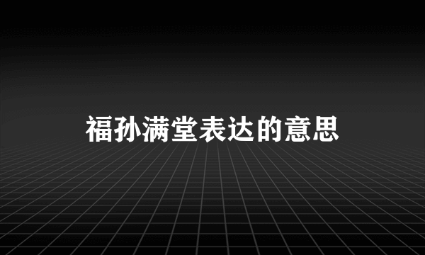 福孙满堂表达的意思