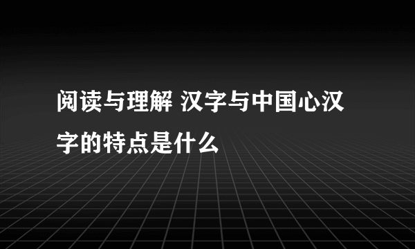 阅读与理解 汉字与中国心汉字的特点是什么
