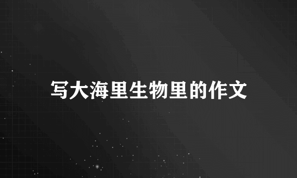 写大海里生物里的作文