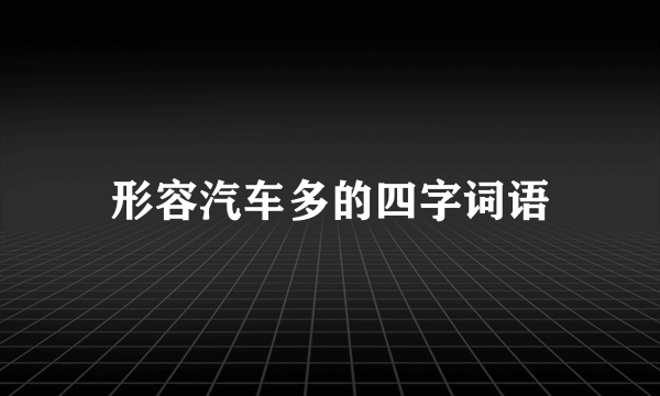 形容汽车多的四字词语