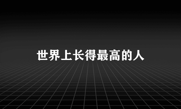 世界上长得最高的人